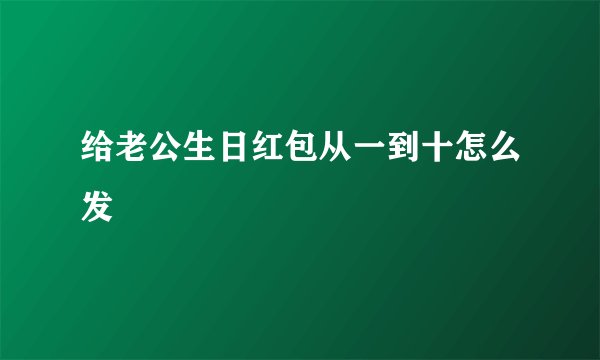 给老公生日红包从一到十怎么发