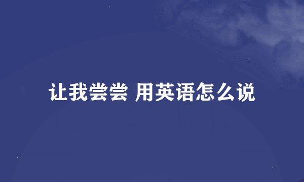 让我尝尝 用英语怎么说