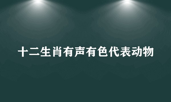 十二生肖有声有色代表动物