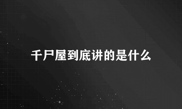 千尸屋到底讲的是什么