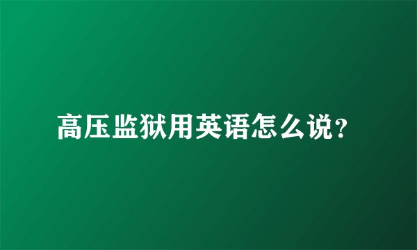 高压监狱用英语怎么说?