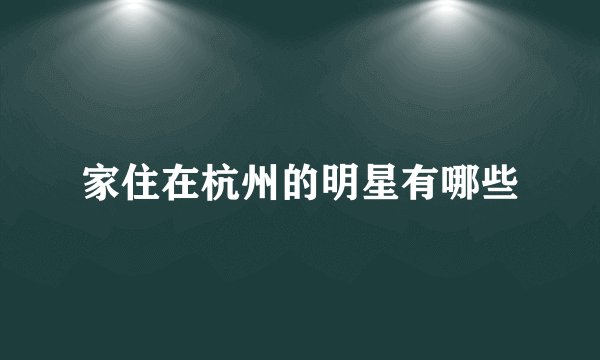 家住在杭州的明星有哪些