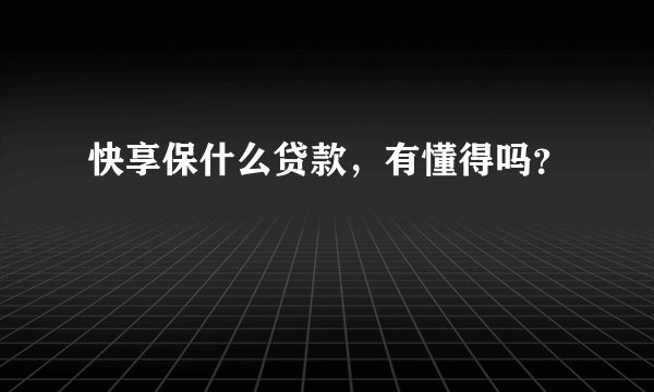 快享保什么贷款，有懂得吗？