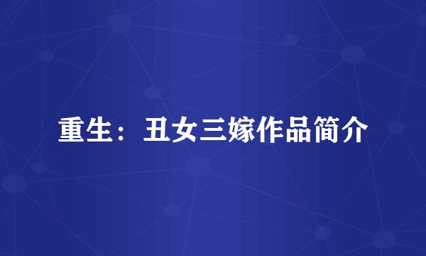 重生：丑女三嫁作品简介