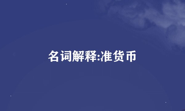 名词解释:准货币