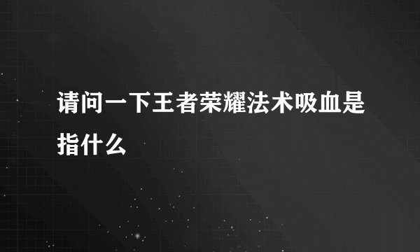 请问一下王者荣耀法术吸血是指什么