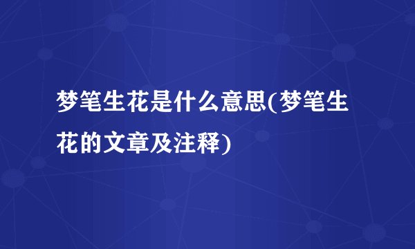 梦笔生花是什么意思(梦笔生花的文章及注释)