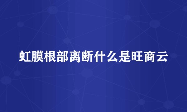 虹膜根部离断什么是旺商云