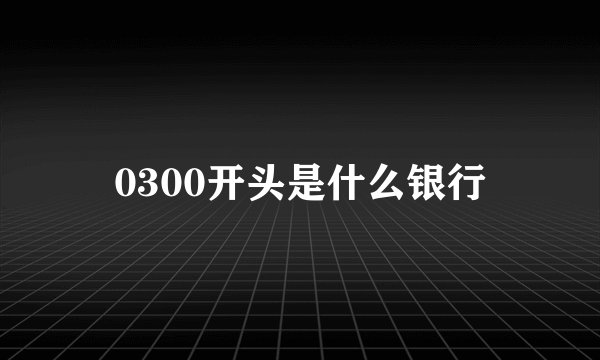 0300开头是什么银行