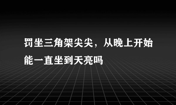 罚坐三角架尖尖，从晚上开始能一直坐到天亮吗
