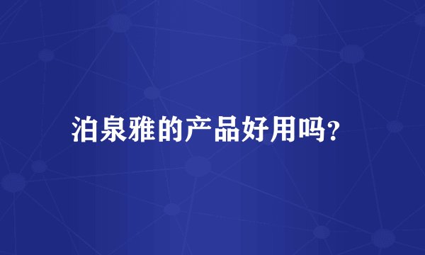 泊泉雅的产品好用吗？