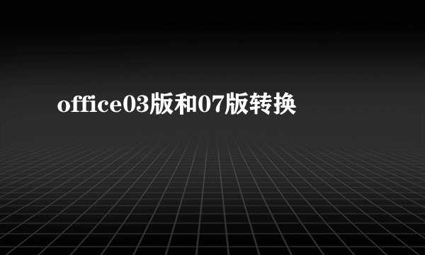 office03版和07版转换