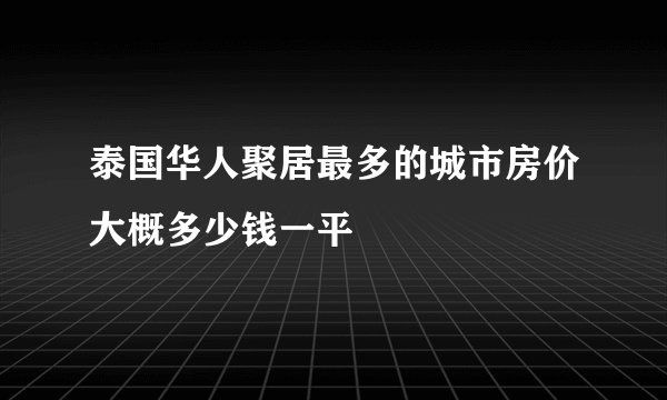 泰国华人聚居最多的城市房价大概多少钱一平