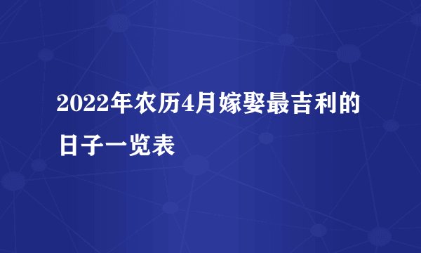 2022年农历4月嫁娶最吉利的日子一览表