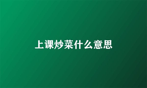 上课炒菜什么意思