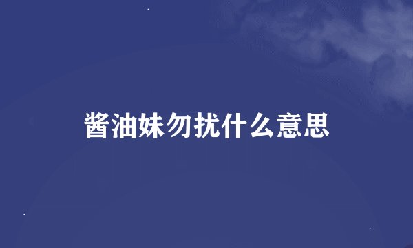 酱油妹勿扰什么意思