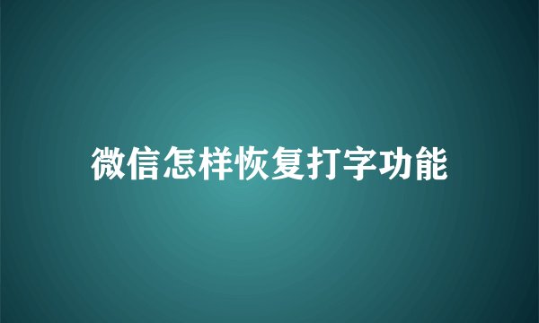 微信怎样恢复打字功能