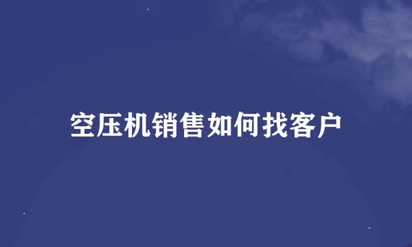 空压机销售如何找客户