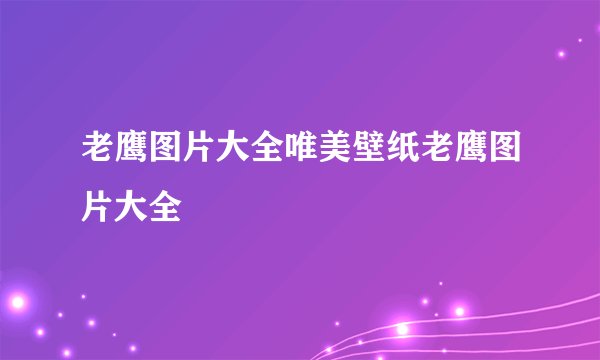 老鹰图片大全唯美壁纸老鹰图片大全