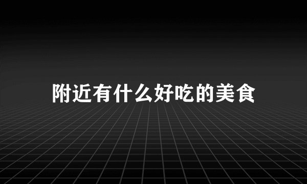 附近有什么好吃的美食