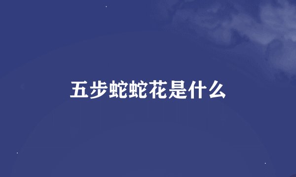 五步蛇蛇花是什么