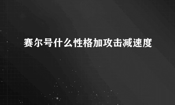 赛尔号什么性格加攻击减速度