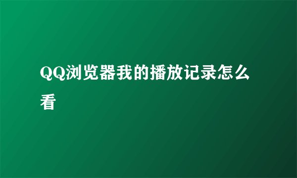QQ浏览器我的播放记录怎么看