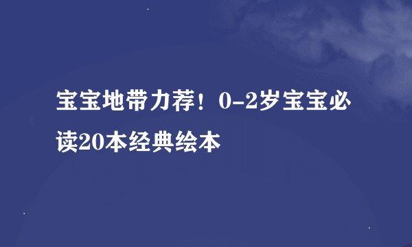 宝宝地带力荐！0-2岁宝宝必读20本经典绘本
