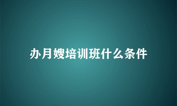 办月嫂培训班什么条件