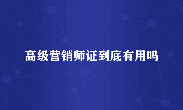 高级营销师证到底有用吗
