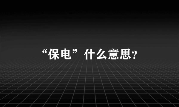 “保电”什么意思？