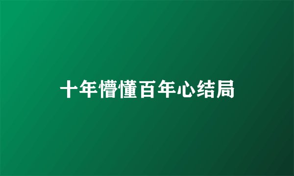 十年懵懂百年心结局