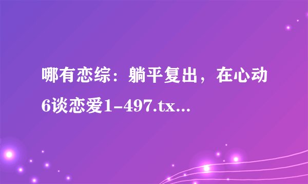 哪有恋综：躺平复出，在心动6谈恋爱1-497.txt小说电子版