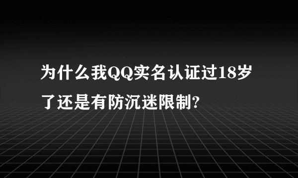 为什么我QQ实名认证过18岁了还是有防沉迷限制?