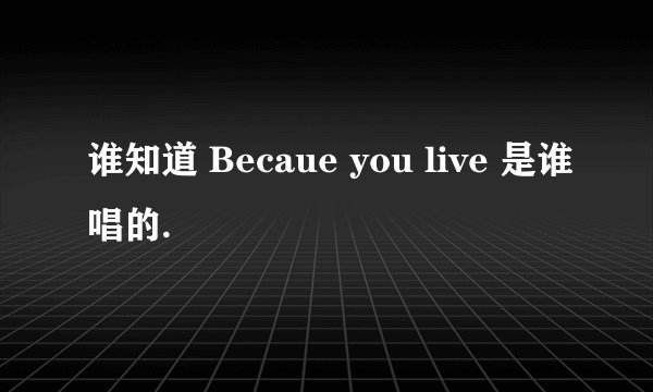 谁知道 Becaue you live 是谁唱的.