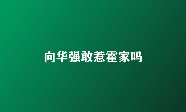 向华强敢惹霍家吗