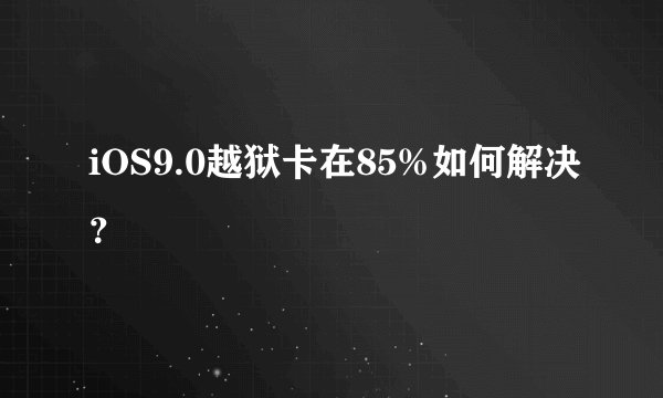 iOS9.0越狱卡在85%如何解决？