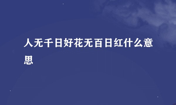 人无千日好花无百日红什么意思