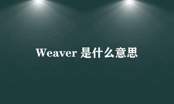 Weaver 是什么意思