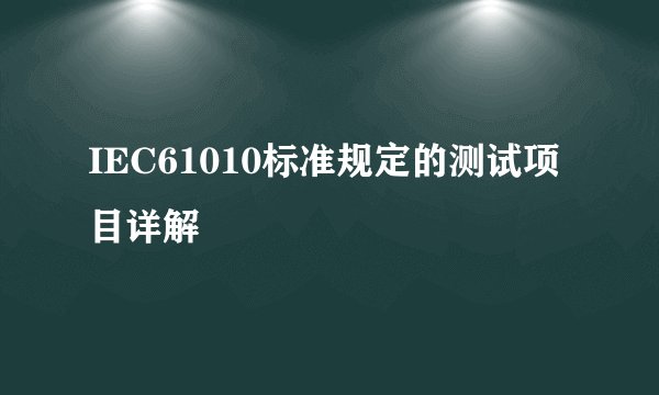 IEC61010标准规定的测试项目详解