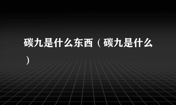 碳九是什么东西（碳九是什么）