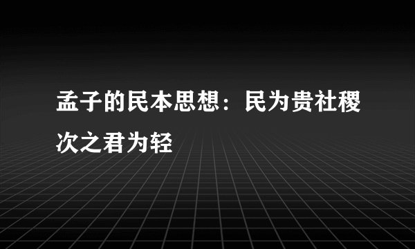 孟子的民本思想：民为贵社稷次之君为轻