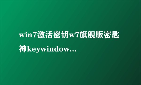 win7激活密钥w7旗舰版密匙神keywindows7序列号大全分享