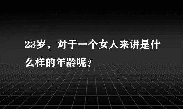 23岁,对于一个女人来讲是什么样的年龄呢?