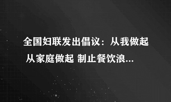 全国妇联发出倡议：从我做起 从家庭做起 制止餐饮浪费 崇尚勤俭节约