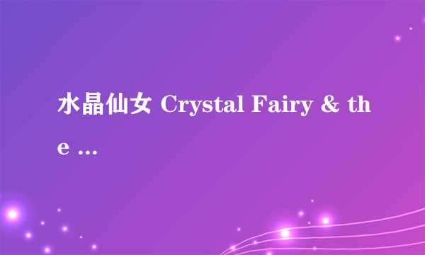 水晶仙女 Crystal Fairy & the Magical Cactus and 2012剧情介绍
