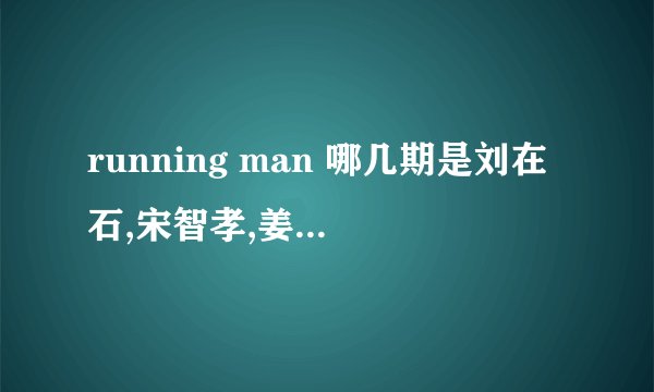 running man 哪几期是刘在石,宋智孝,姜gary一起的?