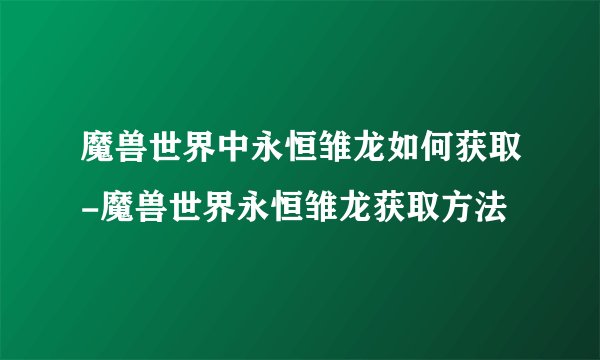 魔兽世界中永恒雏龙如何获取-魔兽世界永恒雏龙获取方法