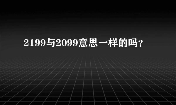 2199与2099意思一样的吗？