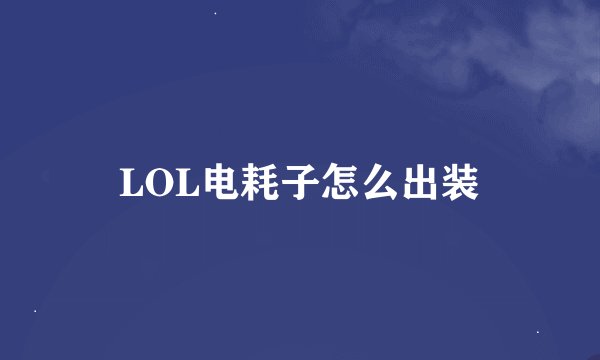LOL电耗子怎么出装